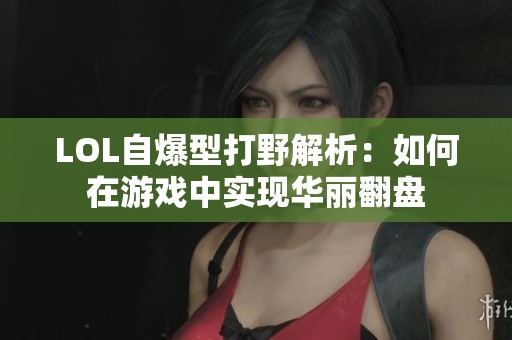 LOL自爆型打野解析：如何在游戏中实现华丽翻盘