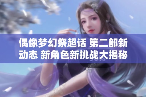 偶像梦幻祭超话 第二部新动态 新角色新挑战大揭秘