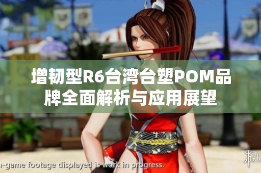 增韧型R6台湾台塑POM品牌全面解析与应用展望
