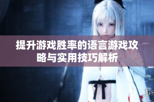 提升游戏胜率的语言游戏攻略与实用技巧解析