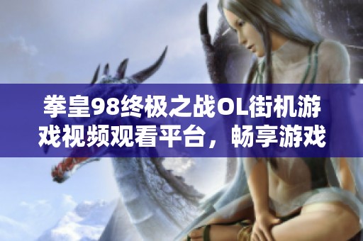 拳皇98终极之战OL街机游戏视频观看平台，畅享游戏精彩时刻
