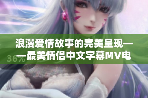 浪漫爱情故事的完美呈现——最美情侣中文字幕MV电影