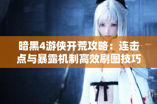 暗黑4游侠开荒攻略：连击点与暴露机制高效刷图技巧解析