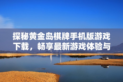 探秘黄金岛棋牌手机版游戏下载，畅享最新游戏体验与下载攻略