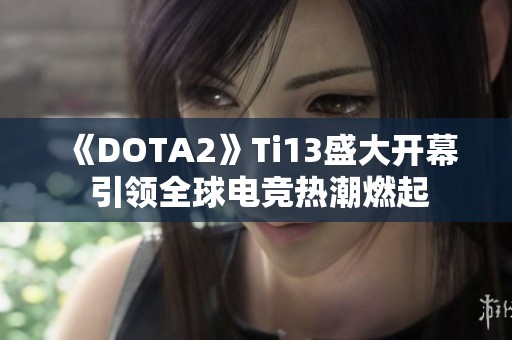 《DOTA2》Ti13盛大开幕 引领全球电竞热潮燃起