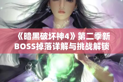 《暗黑破坏神4》第二季新BOSS掉落详解与挑战解锁攻略
