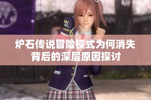 炉石传说冒险模式为何消失背后的深层原因探讨