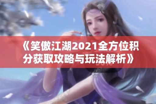 《笑傲江湖2021全方位积分获取攻略与玩法解析》