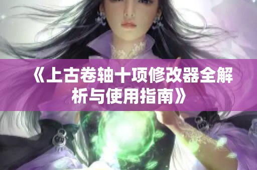 《上古卷轴十项修改器全解析与使用指南》