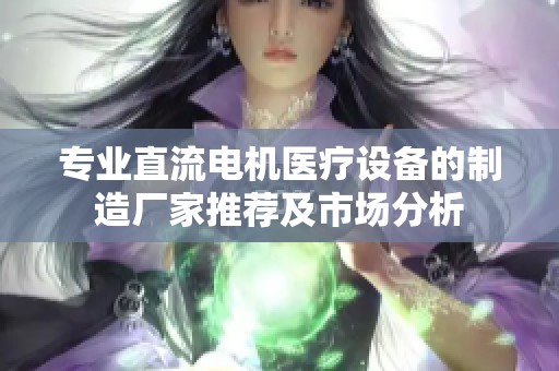 专业直流电机医疗设备的制造厂家推荐及市场分析