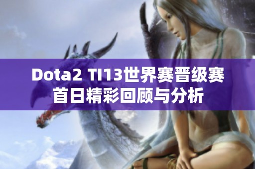 Dota2 TI13世界赛晋级赛首日精彩回顾与分析