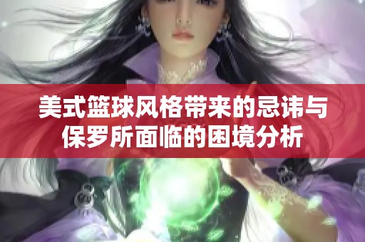 美式篮球风格带来的忌讳与保罗所面临的困境分析