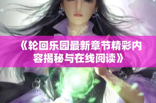 《轮回乐园最新章节精彩内容揭秘与在线阅读》