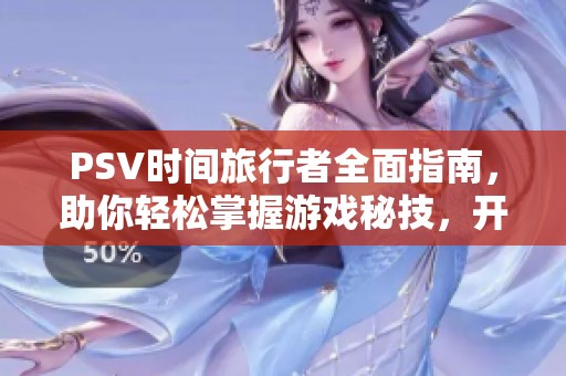 PSV时间旅行者全面指南，助你轻松掌握游戏秘技，开启精彩冒险之旅