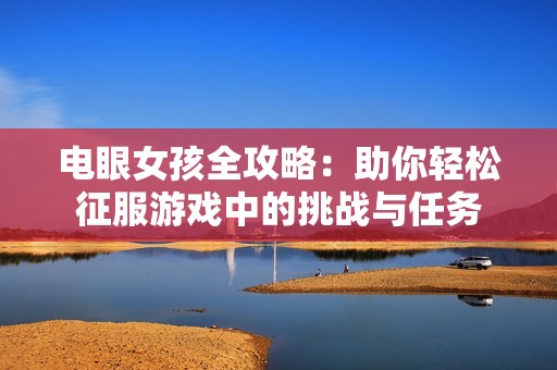 电眼女孩全攻略：助你轻松征服游戏中的挑战与任务