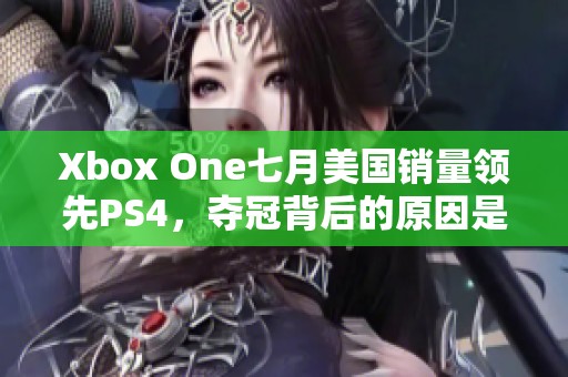 Xbox One七月美国销量领先PS4，夺冠背后的原因是什么？