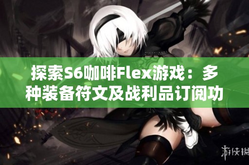 探索S6咖啡Flex游戏：多种装备符文及战利品订阅功能解析