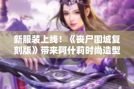 新服装上线！《丧尸围城复刻版》带来阿什莉时尚造型