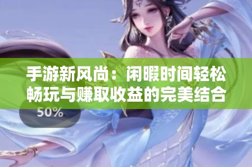 手游新风尚：闲暇时间轻松畅玩与赚取收益的完美结合