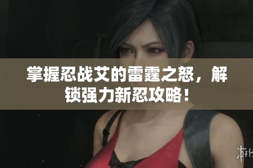 掌握忍战艾的雷霆之怒，解锁强力新忍攻略！