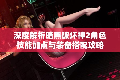 深度解析暗黑破坏神2角色技能加点与装备搭配攻略