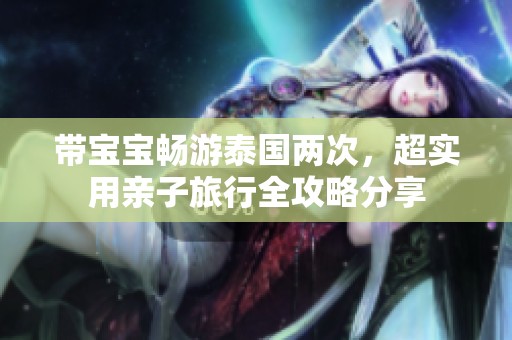 带宝宝畅游泰国两次，超实用亲子旅行全攻略分享