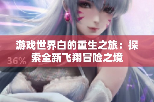游戏世界白的重生之旅：探索全新飞翔冒险之境
