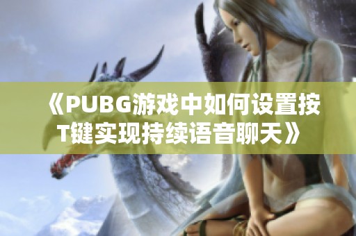 《PUBG游戏中如何设置按T键实现持续语音聊天》