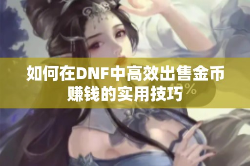 如何在DNF中高效出售金币赚钱的实用技巧