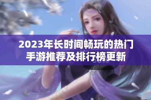 2023年长时间畅玩的热门手游推荐及排行榜更新