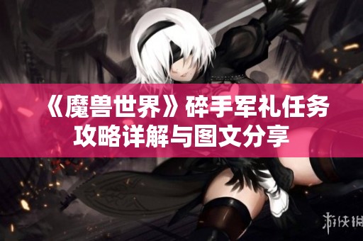 《魔兽世界》碎手军礼任务攻略详解与图文分享