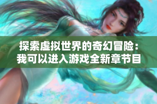 探索虚拟世界的奇幻冒险：我可以进入游戏全新章节目录