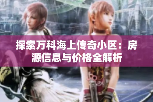 探索万科海上传奇小区：房源信息与价格全解析