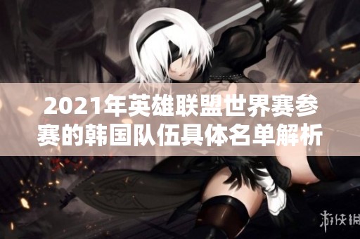 2021年英雄联盟世界赛参赛的韩国队伍具体名单解析