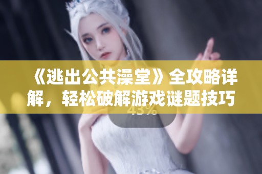 《逃出公共澡堂》全攻略详解，轻松破解游戏谜题技巧分享