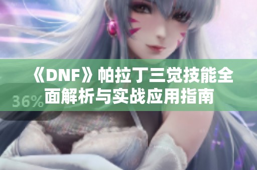 《DNF》帕拉丁三觉技能全面解析与实战应用指南