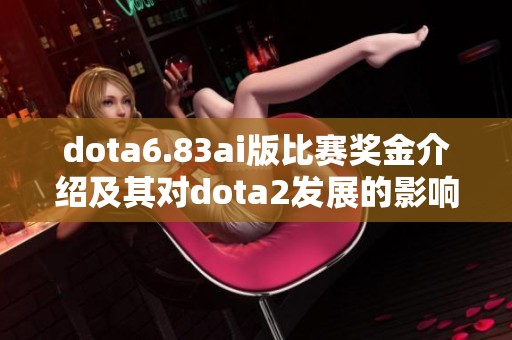 dota6.83ai版比赛奖金介绍及其对dota2发展的影响解析