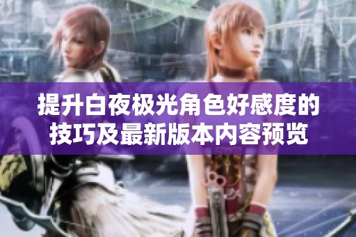 提升白夜极光角色好感度的技巧及最新版本内容预览