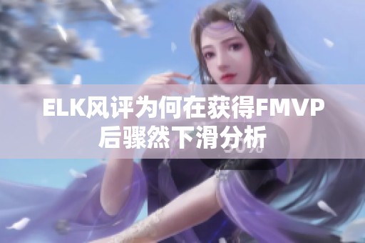 ELK风评为何在获得FMVP后骤然下滑分析