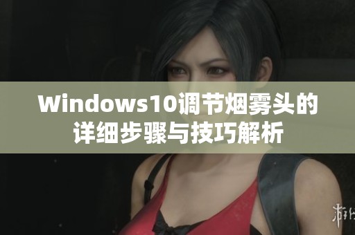 Windows10调节烟雾头的详细步骤与技巧解析