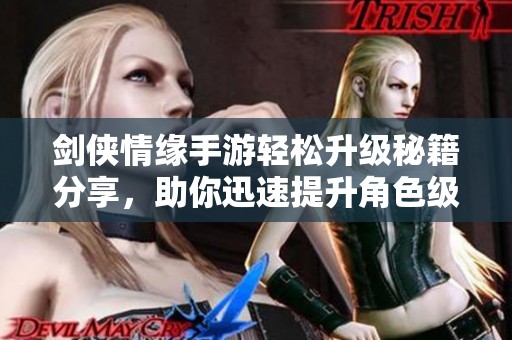 剑侠情缘手游轻松升级秘籍分享，助你迅速提升角色级别！