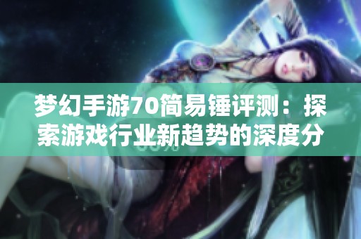 梦幻手游70简易锤评测：探索游戏行业新趋势的深度分析