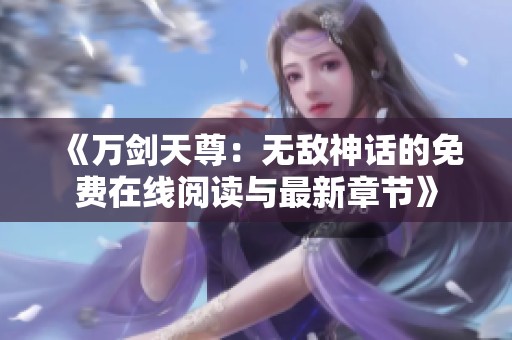 《万剑天尊：无敌神话的免费在线阅读与最新章节》