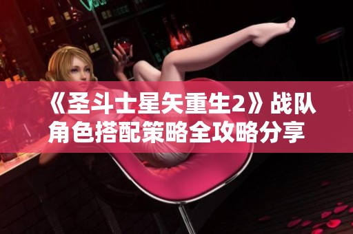 《圣斗士星矢重生2》战队角色搭配策略全攻略分享