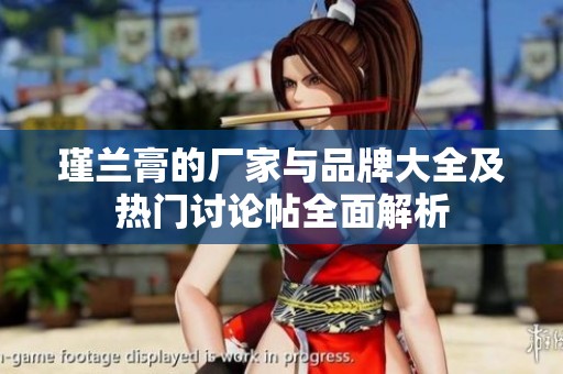 瑾兰膏的厂家与品牌大全及热门讨论帖全面解析