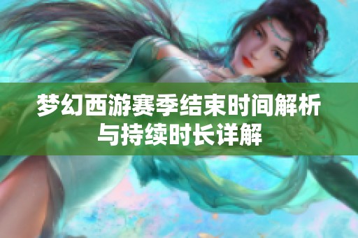 梦幻西游赛季结束时间解析与持续时长详解