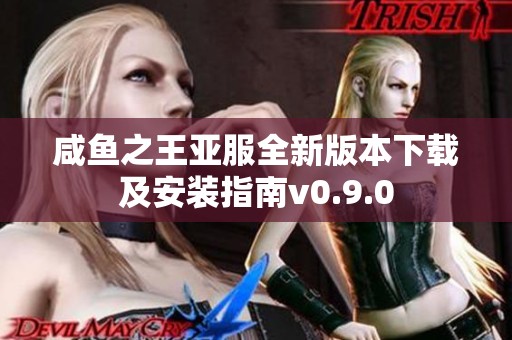 咸鱼之王亚服全新版本下载及安装指南v0.9.0