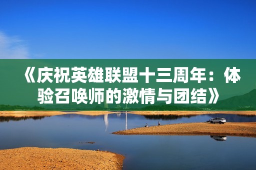 《庆祝英雄联盟十三周年：体验召唤师的激情与团结》