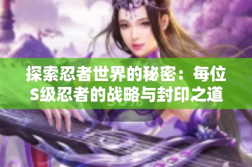 探索忍者世界的秘密：每位S级忍者的战略与封印之道