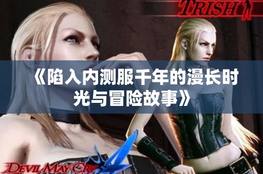 《陷入内测服千年的漫长时光与冒险故事》